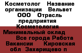 Косметолог › Название организации ­ Вельвет, ООО › Отрасль предприятия ­ Косметология › Минимальный оклад ­ 35 000 - Все города Работа » Вакансии   . Кировская обл.,Захарищево п.